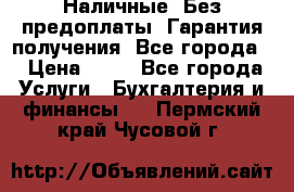 Наличные. Без предоплаты. Гарантия получения. Все города. › Цена ­ 15 - Все города Услуги » Бухгалтерия и финансы   . Пермский край,Чусовой г.